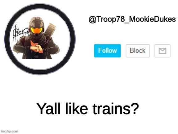 Troop78_MookieDukes | Yall like trains? | image tagged in troop78_mookiedukes | made w/ Imgflip meme maker