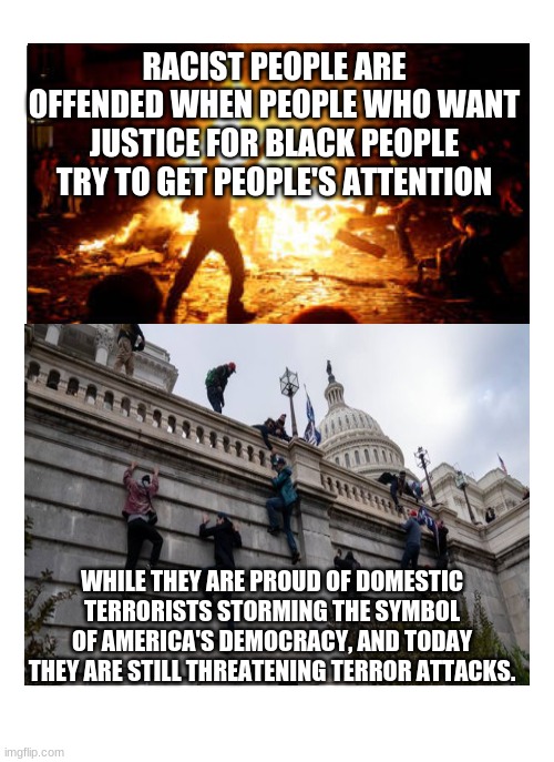 Blank Template | RACIST PEOPLE ARE OFFENDED WHEN PEOPLE WHO WANT JUSTICE FOR BLACK PEOPLE TRY TO GET PEOPLE'S ATTENTION WHILE THEY ARE PROUD OF DOMESTIC TERR | image tagged in blank template | made w/ Imgflip meme maker