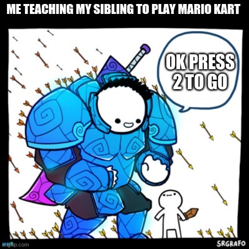 SrGrafo Press Space to Jump | ME TEACHING MY SIBLING TO PLAY MARIO KART; OK PRESS 2 TO GO | image tagged in srgrafo press space to jump | made w/ Imgflip meme maker