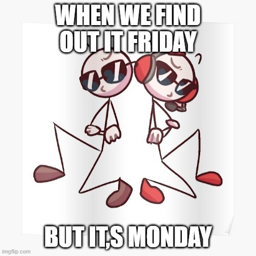 Friday is Monday | WHEN WE FIND OUT IT FRIDAY; BUT IT,S MONDAY | image tagged in sickman | made w/ Imgflip meme maker