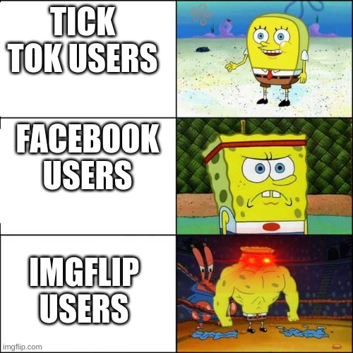 Spongebob strong | TICK TOK USERS; FACEBOOK USERS; IMGFLIP USERS | image tagged in spongebob strong | made w/ Imgflip meme maker