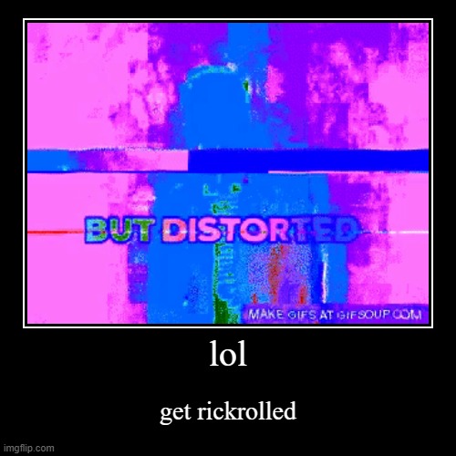 rickroll but distorted lol | image tagged in funny,demotivationals | made w/ Imgflip demotivational maker