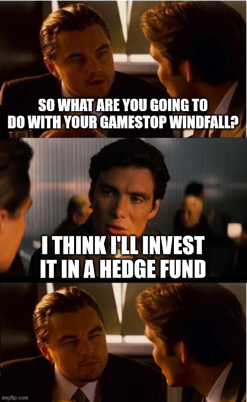 Inception Meme | SO WHAT ARE YOU GOING TO DO WITH YOUR GAMESTOP WINDFALL? I THINK I'LL INVEST IT IN A HEDGE FUND | image tagged in memes,inception | made w/ Imgflip meme maker