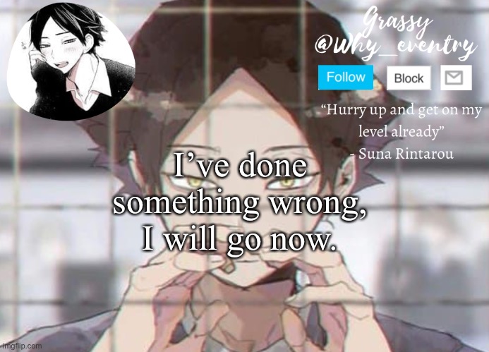 Suna temp | I’ve done something wrong, I will go now. | image tagged in suna temp | made w/ Imgflip meme maker
