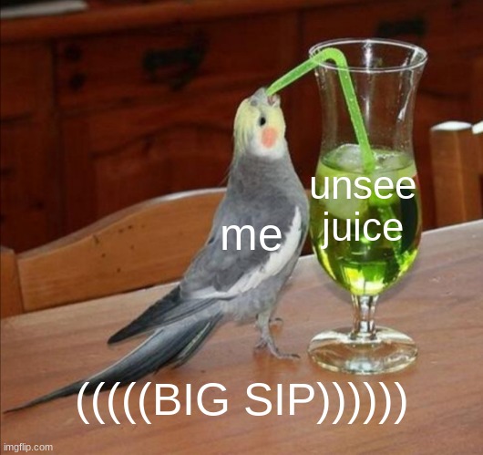 DIY Unsee Juice Meme | me unsee juice (((((BIG SIP)))))) | image tagged in diy unsee juice meme | made w/ Imgflip meme maker