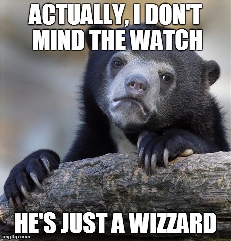 Confession Bear Meme | ACTUALLY, I DON'T MIND THE WATCH HE'S JUST A WIZZARD | image tagged in memes,confession bear | made w/ Imgflip meme maker