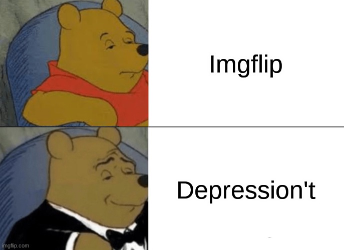 (No title provided) | Imgflip; Depression't | image tagged in memes,tuxedo winnie the pooh | made w/ Imgflip meme maker