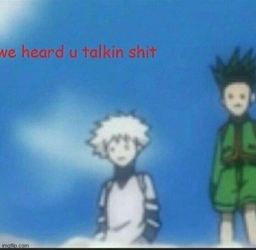 We heard u talkin shit | image tagged in we heard u talkin shit | made w/ Imgflip meme maker