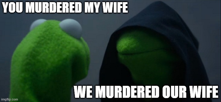 When you remember the evil version was also a Russian | YOU MURDERED MY WIFE; WE MURDERED OUR WIFE | image tagged in memes,evil kermit | made w/ Imgflip meme maker