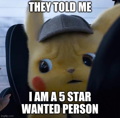 RUN... | THEY TOLD ME; I AM A 5 STAR WANTED PERSON | image tagged in unsettled detective pikachu | made w/ Imgflip meme maker