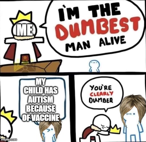 Karen | ME; MY CHILD HAS AUTISM BECAUSE OF VACCINE | image tagged in dumbest man alive blank | made w/ Imgflip meme maker