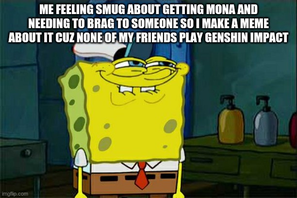 I feel so great about it :D | ME FEELING SMUG ABOUT GETTING MONA AND NEEDING TO BRAG TO SOMEONE SO I MAKE A MEME ABOUT IT CUZ NONE OF MY FRIENDS PLAY GENSHIN IMPACT | image tagged in memes,don't you squidward,genshin impact | made w/ Imgflip meme maker