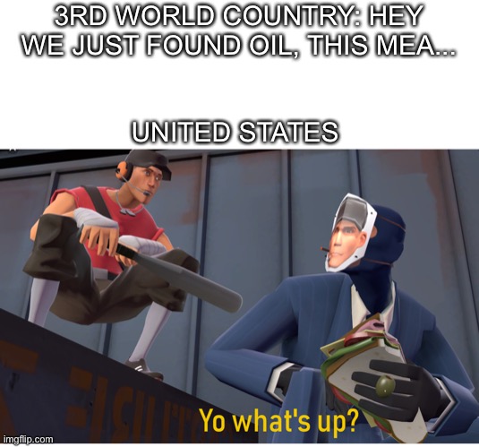 Knock knock it’s the United States | 3RD WORLD COUNTRY: HEY WE JUST FOUND OIL, THIS MEA... UNITED STATES | image tagged in memes | made w/ Imgflip meme maker