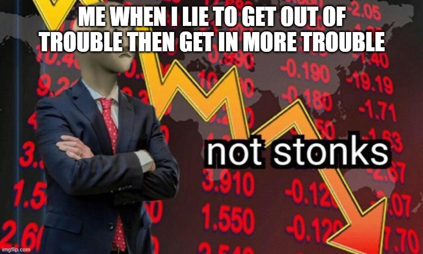 Lying. you think itll work but then it no works | ME WHEN I LIE TO GET OUT OF TROUBLE THEN GET IN MORE TROUBLE | image tagged in not stonks | made w/ Imgflip meme maker