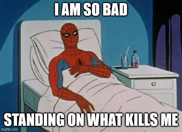 Spiderman Hospital Meme | I AM SO BAD STANDING ON WHAT KILLS ME | image tagged in memes,spiderman hospital,spiderman | made w/ Imgflip meme maker