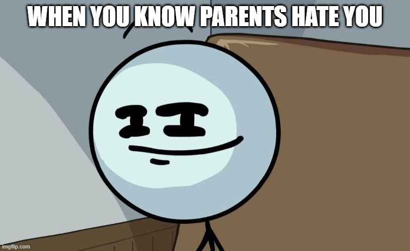 parents love | WHEN YOU KNOW PARENTS HATE YOU | image tagged in sickman | made w/ Imgflip meme maker