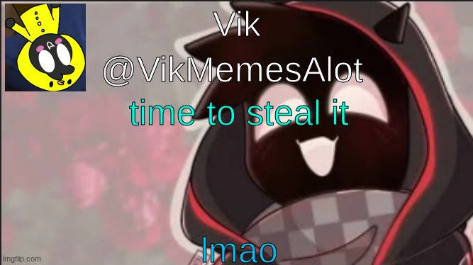Vik Badboyhalo announcement | time to steal it; lmao | image tagged in vik badboyhalo announcement | made w/ Imgflip meme maker