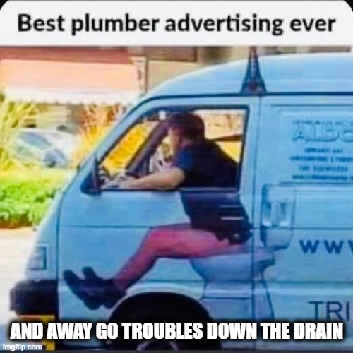 You're Hired! | AND AWAY GO TROUBLES DOWN THE DRAIN | image tagged in fun,lol,wtf,advertising | made w/ Imgflip meme maker