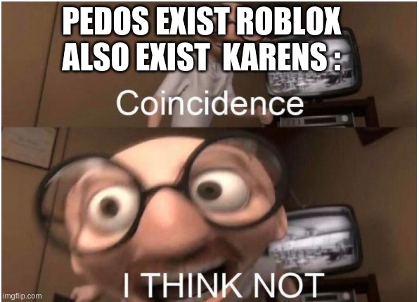 Coincidence, I THINK NOT | PEDOS EXIST ROBLOX ALSO EXIST  KARENS : | image tagged in coincidence i think not | made w/ Imgflip meme maker