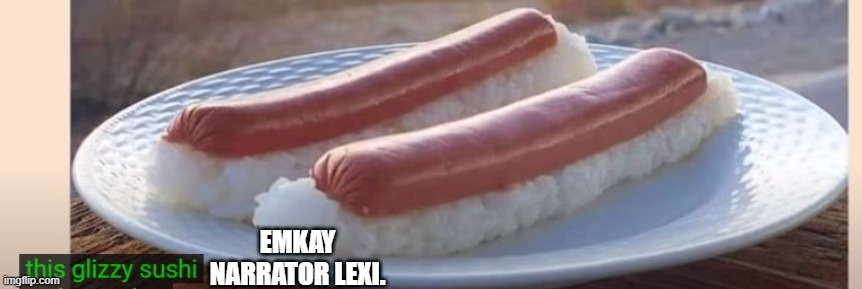 EMKAY NARRATOR LEXI. | image tagged in sushi,emkay | made w/ Imgflip meme maker