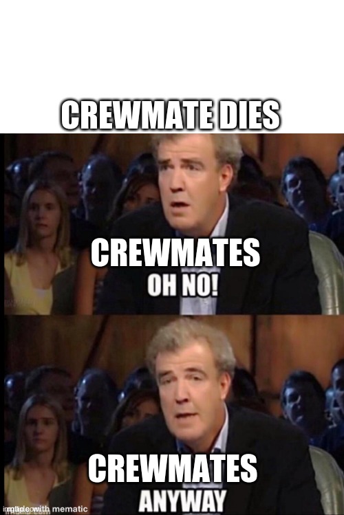 Oh no anyway | CREWMATE DIES; CREWMATES; CREWMATES | image tagged in oh no anyway | made w/ Imgflip meme maker