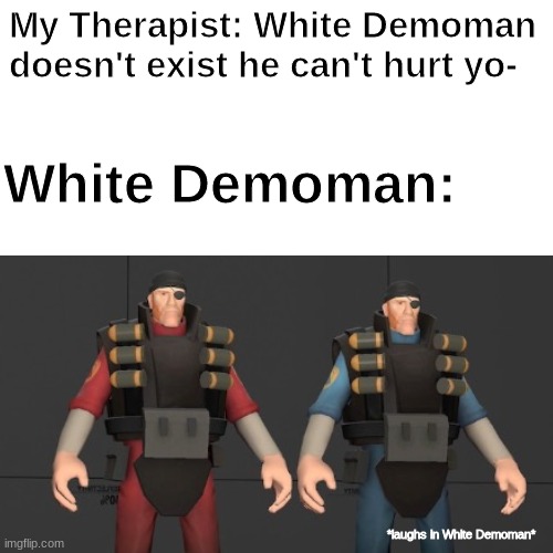 *Unholy Screams* |  My Therapist: White Demoman doesn't exist he can't hurt yo-; White Demoman:; *laughs in White Demoman* | image tagged in what,the,hell,is,that,cursed image | made w/ Imgflip meme maker