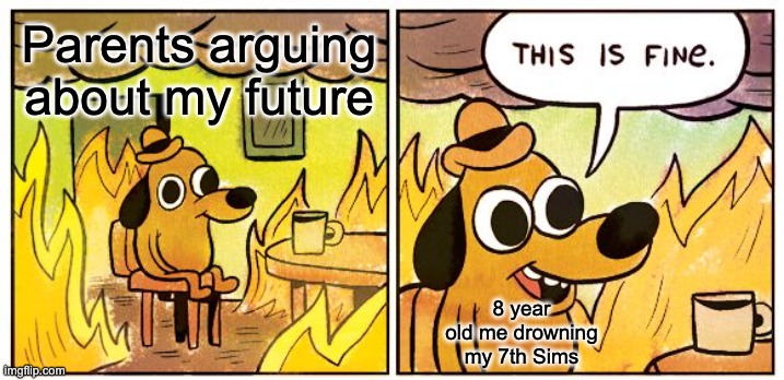 Parents arguing | Parents arguing about my future; 8 year old me drowning my 7th Sims | image tagged in memes,this is fine | made w/ Imgflip meme maker