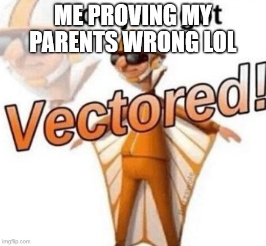 You just got vectored |  ME PROVING MY PARENTS WRONG LOL | image tagged in you just got vectored | made w/ Imgflip meme maker