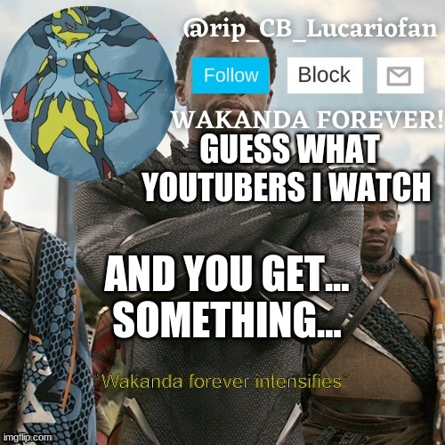 Rip_CB_Lucariofan template | GUESS WHAT YOUTUBERS I WATCH; AND YOU GET... SOMETHING... | image tagged in rip_cb_lucariofan template | made w/ Imgflip meme maker