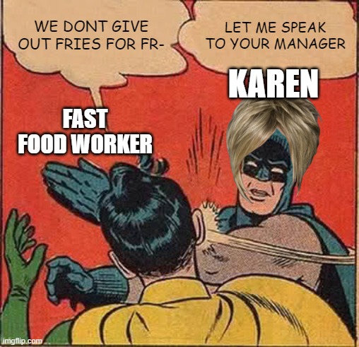 Karen | WE DONT GIVE OUT FRIES FOR FR-; LET ME SPEAK TO YOUR MANAGER; KAREN; FAST FOOD WORKER | image tagged in memes,batman slapping robin | made w/ Imgflip meme maker