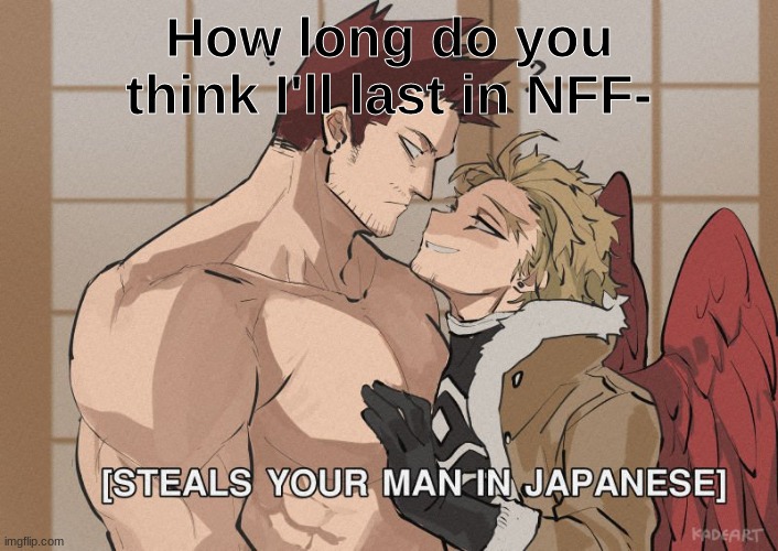 [Steals your man in Japanese] | How long do you think I'll last in NFF- | image tagged in steals your man in japanese | made w/ Imgflip meme maker