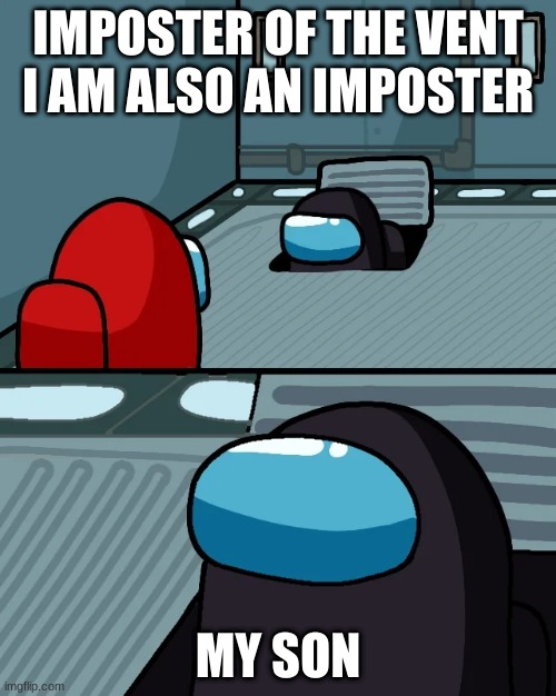 among us logic 2 | IMPOSTER OF THE VENT I AM ALSO AN IMPOSTER; MY SON | image tagged in impostor of the vent,among us,imposter | made w/ Imgflip meme maker