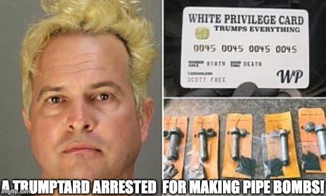 Meet Ian Rogers, a 'White Privilege Card' holder is charged with possession of five pipe bombs! | A TRUMPTARD ARRESTED  FOR MAKING PIPE BOMBS! | image tagged in trumptard,trump supporters,basket of deplorables,moron,donald trump | made w/ Imgflip meme maker