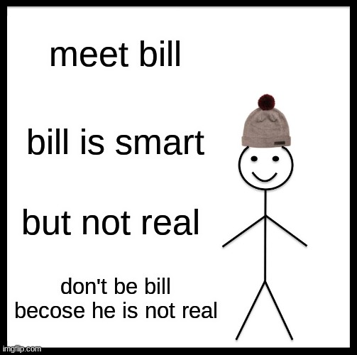 don't be bill | meet bill; bill is smart; but not real; don't be bill becose he is not real | image tagged in memes,be like bill | made w/ Imgflip meme maker
