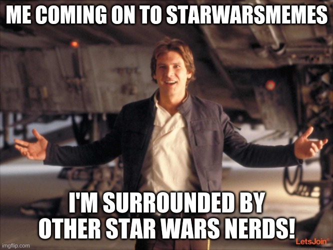 This is the best stream on imgflip | ME COMING ON TO STARWARSMEMES; I'M SURROUNDED BY OTHER STAR WARS NERDS! | image tagged in han solo new star wars movie | made w/ Imgflip meme maker