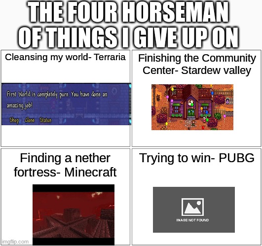 NEther fortresses after 1.16: ... | THE FOUR HORSEMAN OF THINGS I GIVE UP ON; Cleansing my world- Terraria; Finishing the Community Center- Stardew valley; Finding a nether fortress- Minecraft; Trying to win- PUBG | image tagged in memes,blank comic panel 2x2 | made w/ Imgflip meme maker