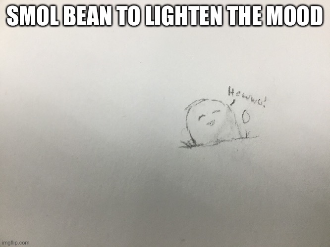 SMOL BEAN TO LIGHTEN THE MOOD | made w/ Imgflip meme maker