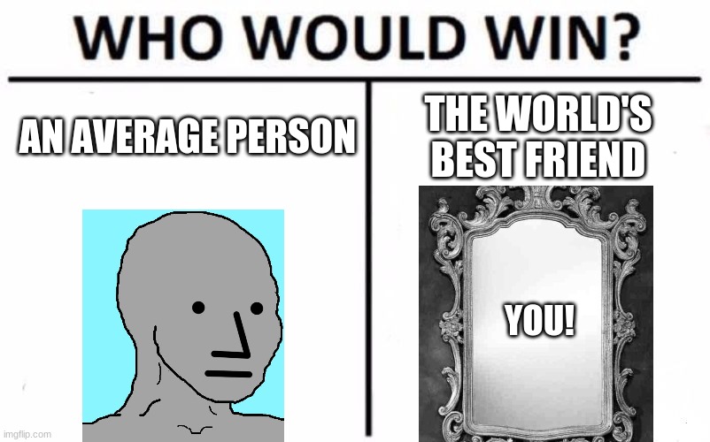You are awesome! | AN AVERAGE PERSON; THE WORLD'S BEST FRIEND; YOU! | image tagged in memes,who would win | made w/ Imgflip meme maker
