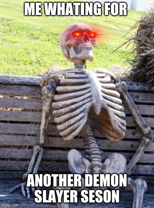 Waiting Skeleton | ME WHATING FOR; ANOTHER DEMON SLAYER SESON | image tagged in memes,waiting skeleton | made w/ Imgflip meme maker