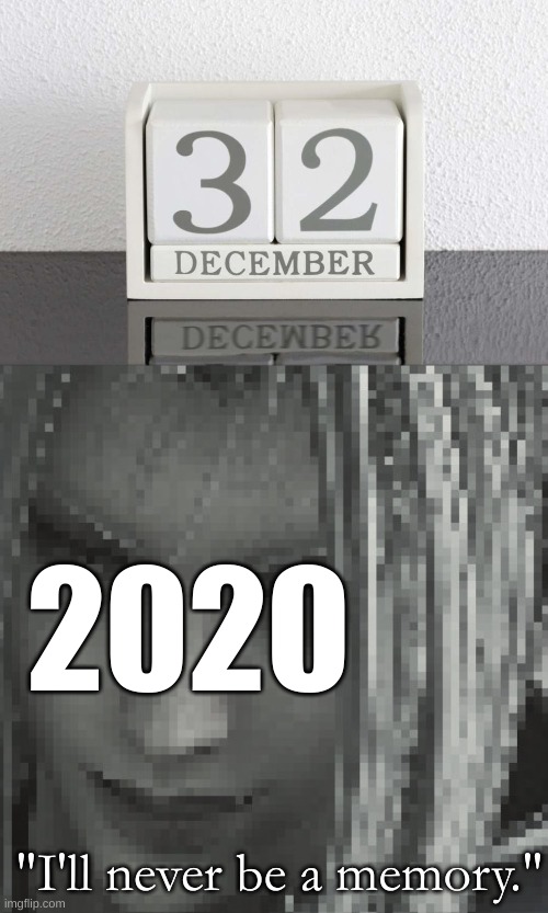 December 32nd 2020 | 2020; "I'll never be a memory." | image tagged in 2020 sucks | made w/ Imgflip meme maker