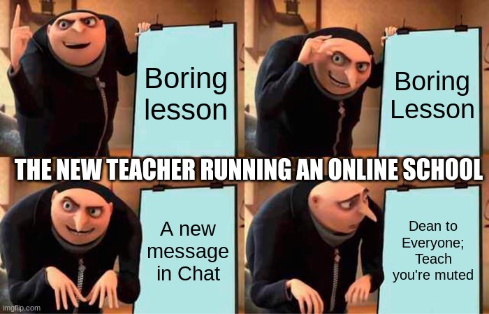 The truth | Boring lesson; Boring Lesson; THE NEW TEACHER RUNNING AN ONLINE SCHOOL; A new message in Chat; Dean to Everyone; Teach you're muted | image tagged in memes,gru's plan | made w/ Imgflip meme maker