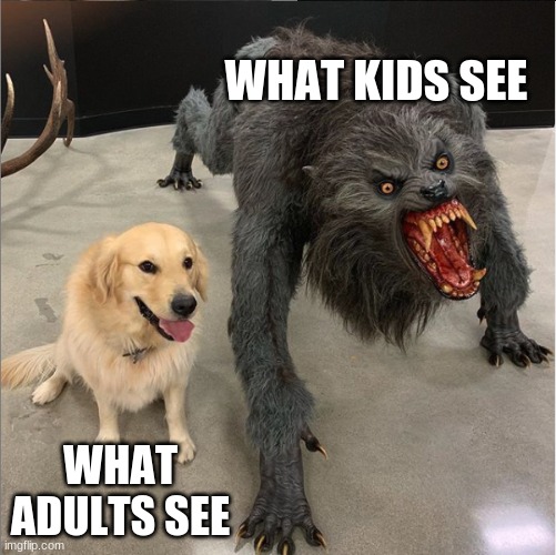 dog vs werewolf | WHAT KIDS SEE; WHAT ADULTS SEE | image tagged in dog vs werewolf | made w/ Imgflip meme maker