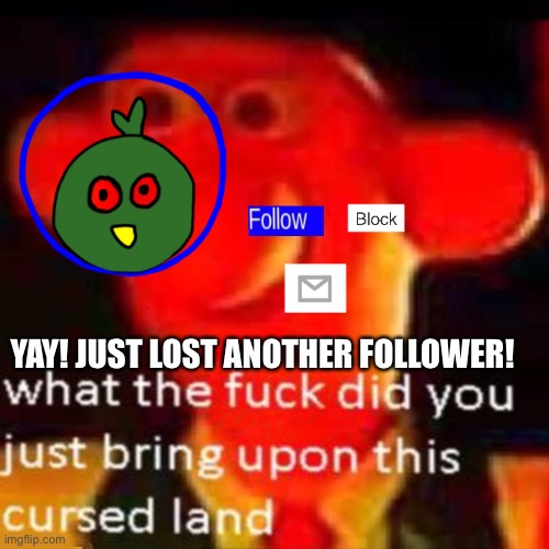 I must be doin shit wrong I’ve lost 4 followers in the past week | YAY! JUST LOST ANOTHER FOLLOWER! | made w/ Imgflip meme maker