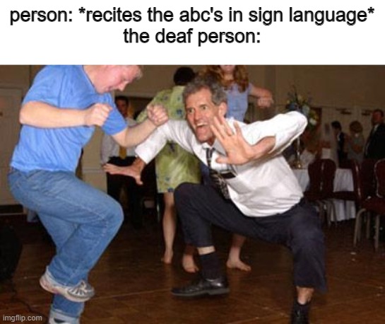 Its time to get funky | person: *recites the abc's in sign language*

the deaf person: | image tagged in funny dancing | made w/ Imgflip meme maker