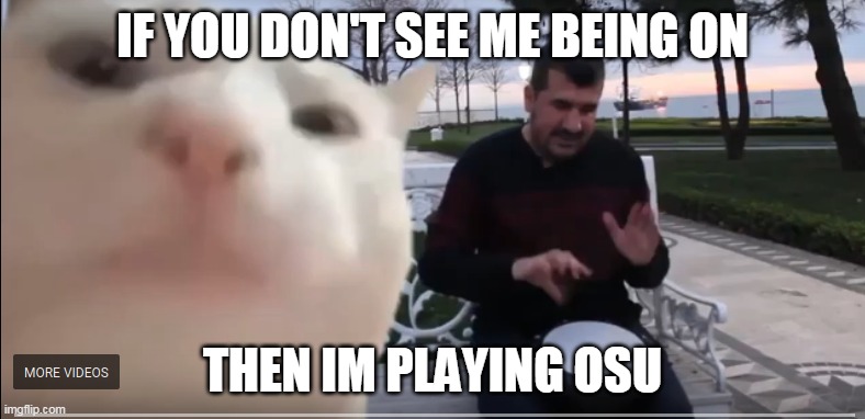 Yup. osu swag | IF YOU DON'T SEE ME BEING ON; THEN IM PLAYING OSU | image tagged in vibing cat | made w/ Imgflip meme maker