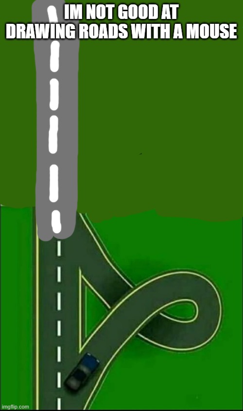 Left Exit 12 Loop | IM NOT GOOD AT DRAWING ROADS WITH A MOUSE | image tagged in left exit 12 loop | made w/ Imgflip meme maker