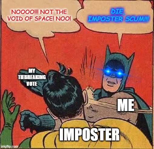 Batman Slapping Robin | NOOOO!!! NOT THE VOID OF SPACE! NOO! DIE, IMPOSTER SCUM!!! MY TIEBREAKING VOTE; ME; IMPOSTER | image tagged in memes,batman slapping robin | made w/ Imgflip meme maker