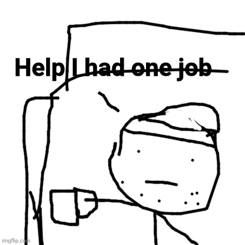 I had one job | Help I had one job | image tagged in memes,you had one job | made w/ Imgflip meme maker