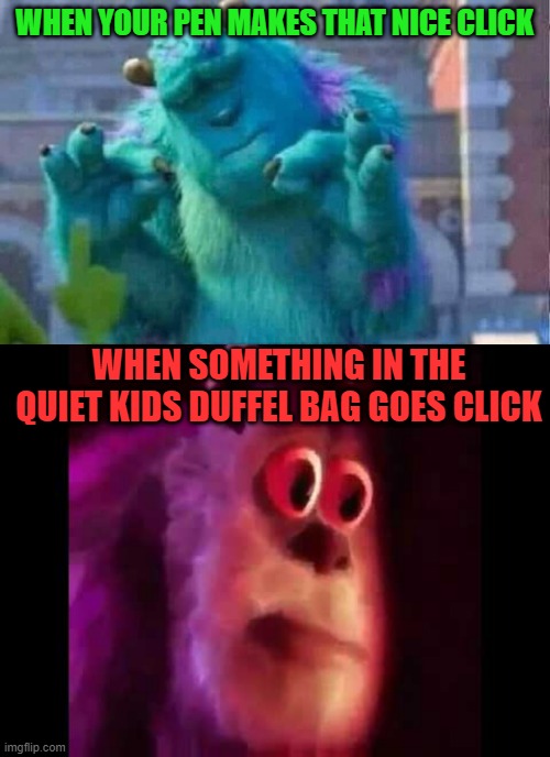 Either he has a huge pen, or I'm in danger | WHEN YOUR PEN MAKES THAT NICE CLICK; WHEN SOMETHING IN THE QUIET KIDS DUFFEL BAG GOES CLICK | image tagged in sully shutdown,sully groan,dark humor,school,memes,funny | made w/ Imgflip meme maker