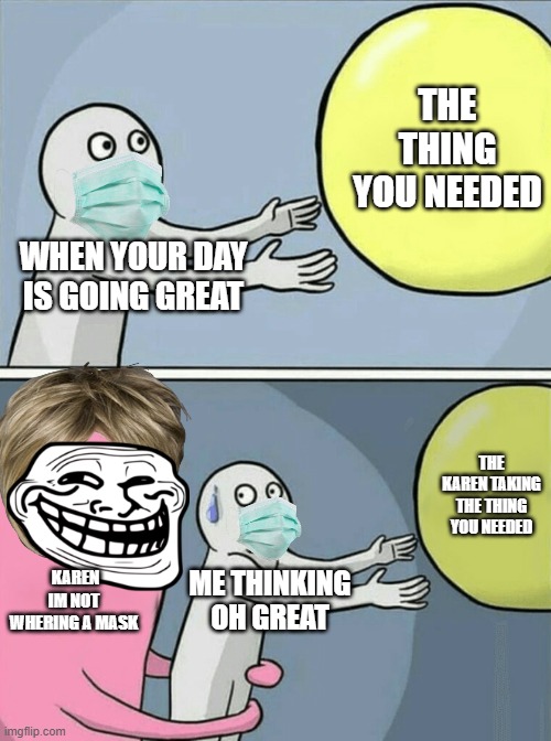 Running Away Balloon | THE THING YOU NEEDED; WHEN YOUR DAY IS GOING GREAT; THE KAREN TAKING THE THING YOU NEEDED; KAREN IM NOT WHERING A MASK; ME THINKING OH GREAT | image tagged in memes,running away balloon | made w/ Imgflip meme maker